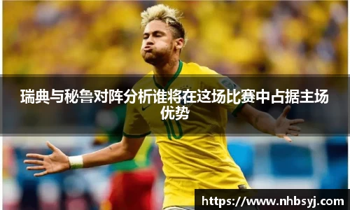 瑞典与秘鲁对阵分析谁将在这场比赛中占据主场优势