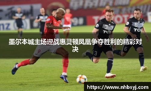 墨尔本城主场迎战惠灵顿凤凰争夺胜利的精彩对决